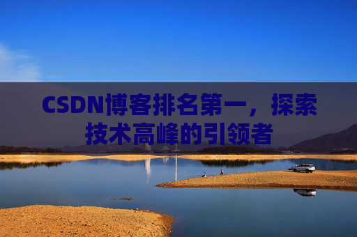 CSDN博客排名第一，探索技术高峰的引领者