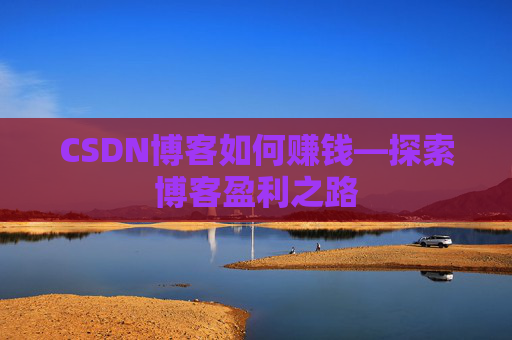 CSDN博客如何赚钱—探索博客盈利之路